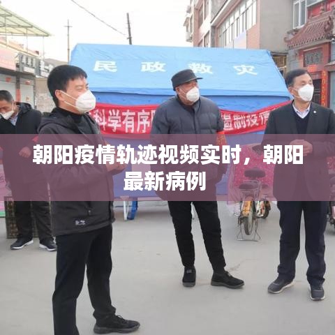 朝阳疫情轨迹视频实时,朝阳最新病例