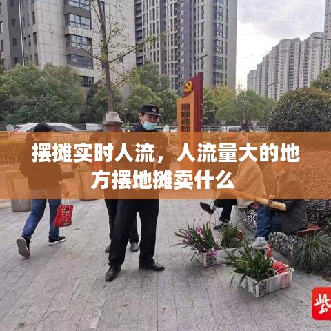 摆摊实时人流,人流量大的地方摆地摊卖什么