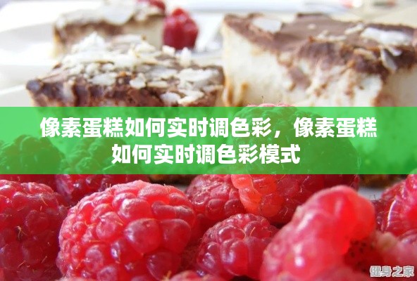 像素蛋糕如何实时调色彩,像素蛋糕如何实时调色彩模式