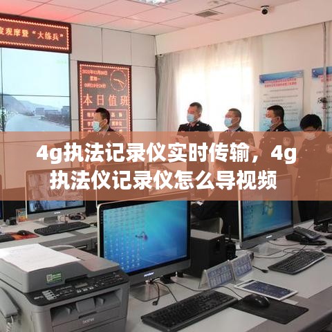 4g执法记录仪实时传输,4g执法仪记录仪怎么导视频