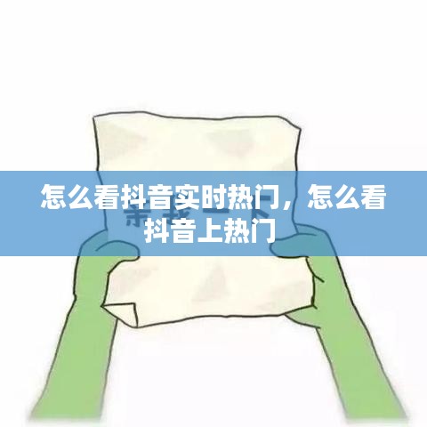 怎么看抖音实时热门,怎么看抖音上热门