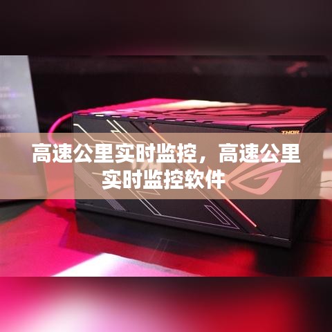 高速公里实时监控,高速公里实时监控软件