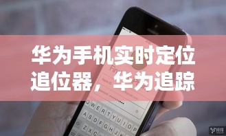 华为手机实时定位追位器,华为追踪定位