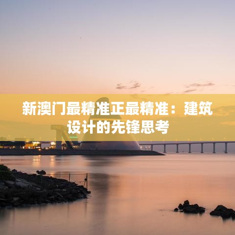 新澳门最精准正最精准:建筑设计的先锋思考
