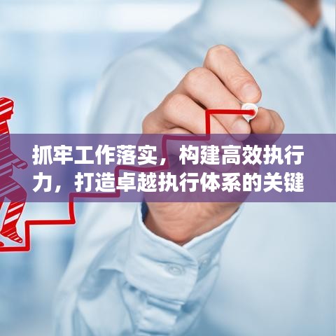 抓牢工作落实,构建高效执行力,打造卓越执行体系的关键所在