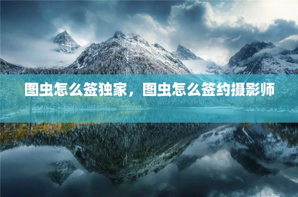 图虫怎么签独家,图虫怎么签约摄影师