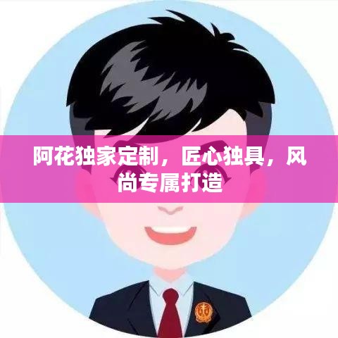 阿花独家定制,匠心独具,风尚专属打造