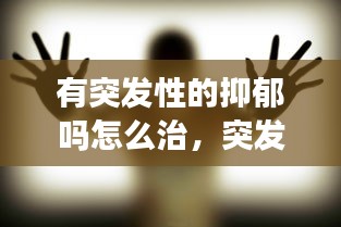 有突发性的抑郁吗怎么治,突发性的抑郁症是怎么回事