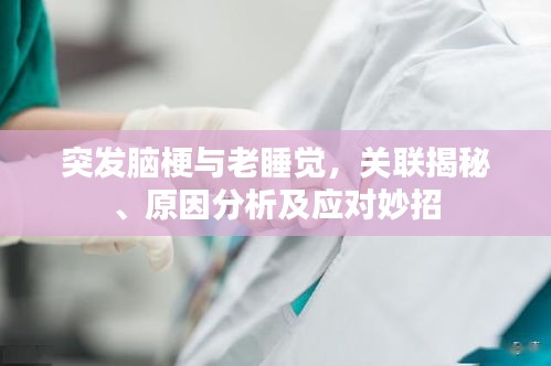 突发脑梗与老睡觉,关联揭秘、原因分析及应对妙招