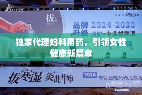 独家代理妇科用药，引领女性健康新篇章