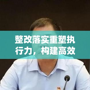整改落实重塑执行力,构建高效执行力的关键路径