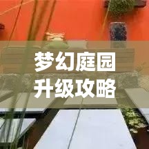 梦幻庭园升级攻略大揭秘,最新指南助你轻松打造绝美家园!