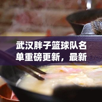 武汉胖子篮球队名单重磅更新,最新队员一览