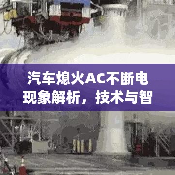 汽车熄火AC不断电现象解析,技术与智能时代的深度探讨