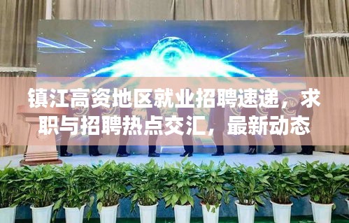镇江高资地区就业招聘速递,求职与招聘热点交汇,最新动态一网打尽!